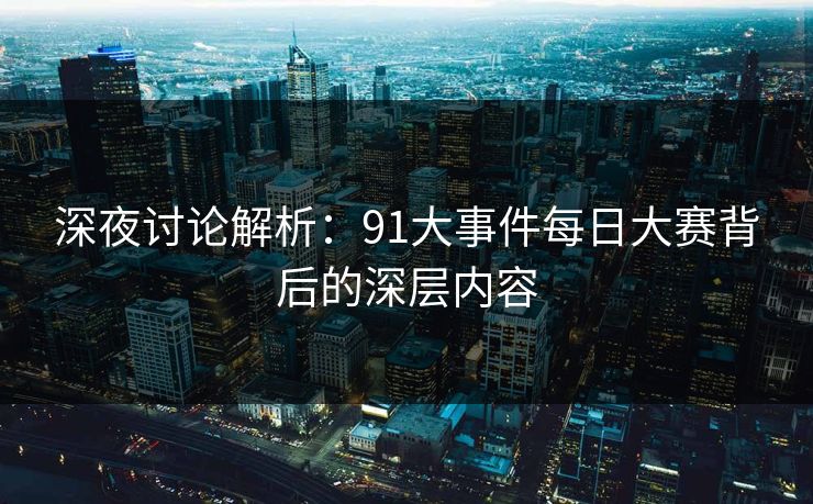 深夜讨论解析：91大事件每日大赛背后的深层内容